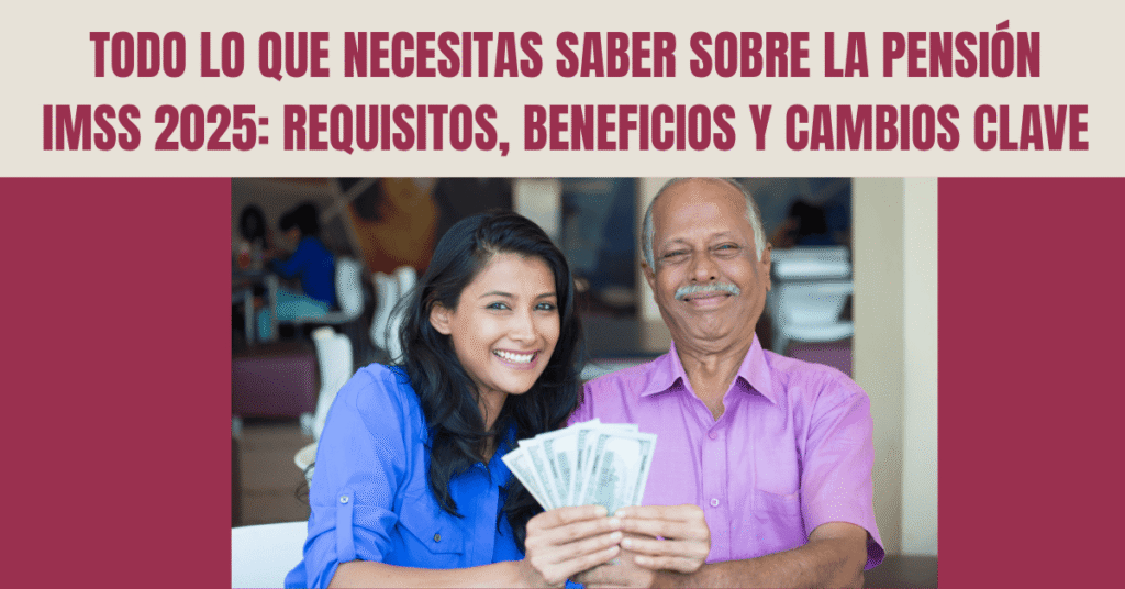 TODO LO QUE NECESITAS SABER SOBRE LA PENSIÓN IMSS 2025: REQUISITOS, BENEFICIOS Y CAMBIOS CLAVE